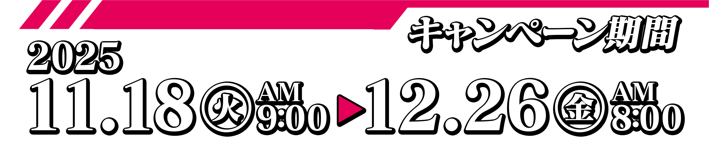 キャンペーン期間 2025.11.18(火)AM9:00~12.26(金)AM8:00
