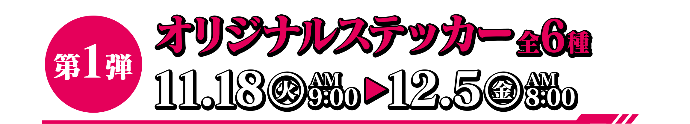 第1弾 オリジナルステッカー全6種 11.18(火)AM9:00~12.5(金)AM8:00